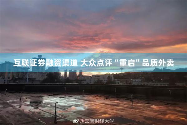 互联证劵融资渠道 大众点评“重启”品质外卖
