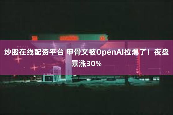 炒股在线配资平台 甲骨文被OpenAI拉爆了！夜盘暴涨30%