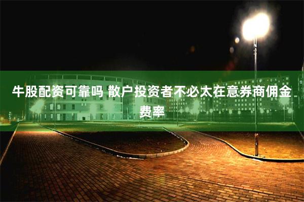 牛股配资可靠吗 散户投资者不必太在意券商佣金费率