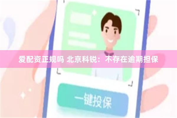 爱配资正规吗 北京科锐：不存在逾期担保