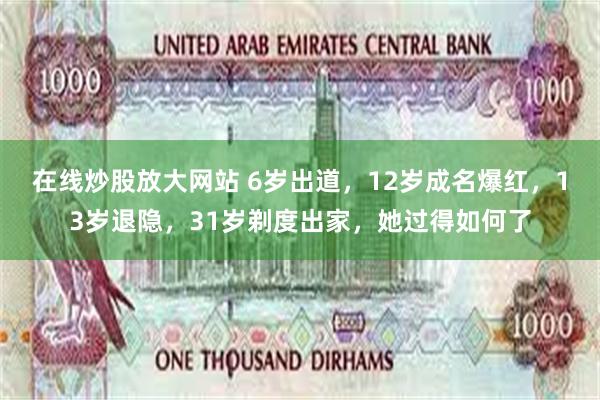 在线炒股放大网站 6岁出道，12岁成名爆红，13岁退隐，31岁剃度出家，她过得如何了