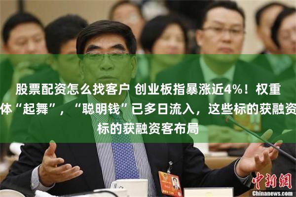 股票配资怎么找客户 创业板指暴涨近4%！权重白马集体“起舞”，“聪明钱”已多日流入，这些标的获融资客
