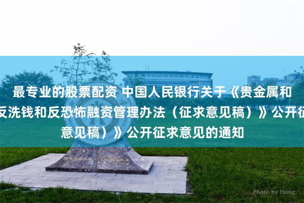 最专业的股票配资 中国人民银行关于《贵金属和宝石从业机构反洗钱和反恐怖融资管理办法（征求意见稿）》公