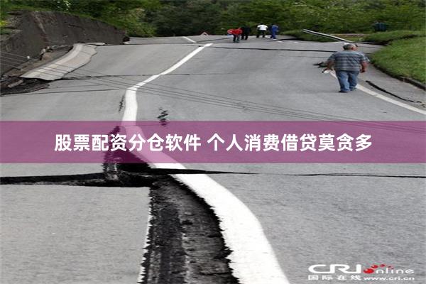 股票配资分仓软件 个人消费借贷莫贪多